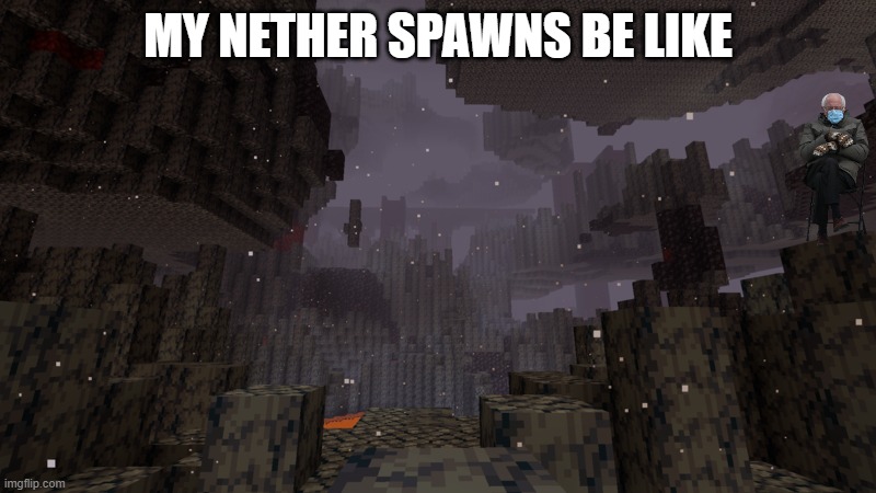 Minecraft | MY NETHER SPAWNS BE LIKE | image tagged in minecraft,bernie mittens | made w/ Imgflip meme maker