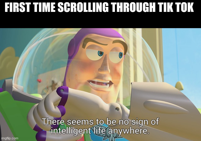 There seems to be no sign of intelligent life anywhere | FIRST TIME SCROLLING THROUGH TIK TOK | image tagged in there seems to be no sign of intelligent life anywhere,funny | made w/ Imgflip meme maker