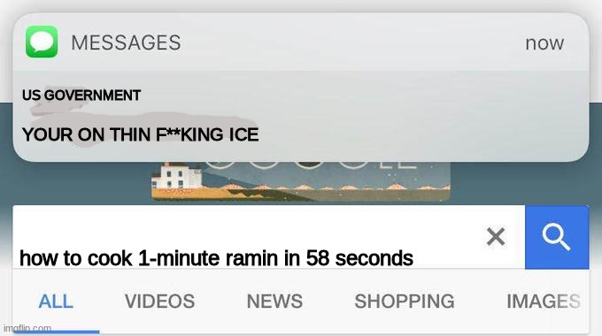 the government is mad at me | US GOVERNMENT; YOUR ON THIN F**KING ICE; how to cook 1-minute ramin in 58 seconds | image tagged in why is the fbi here,funny | made w/ Imgflip meme maker
