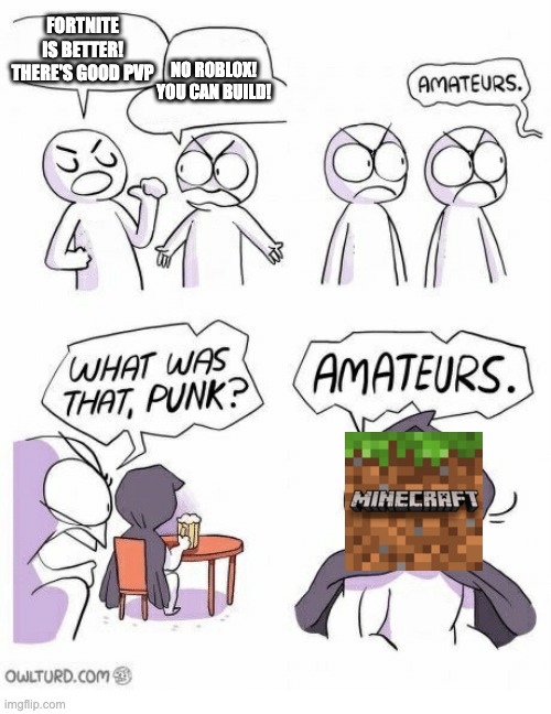 MINECRAFT IS KING | FORTNITE IS BETTER! THERE'S GOOD PVP; NO ROBLOX! YOU CAN BUILD! | image tagged in amateurs | made w/ Imgflip meme maker