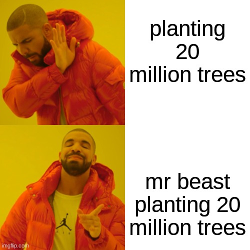 Drake Hotline Bling | planting 20 million trees; mr beast planting 20 million trees | image tagged in memes,drake hotline bling | made w/ Imgflip meme maker