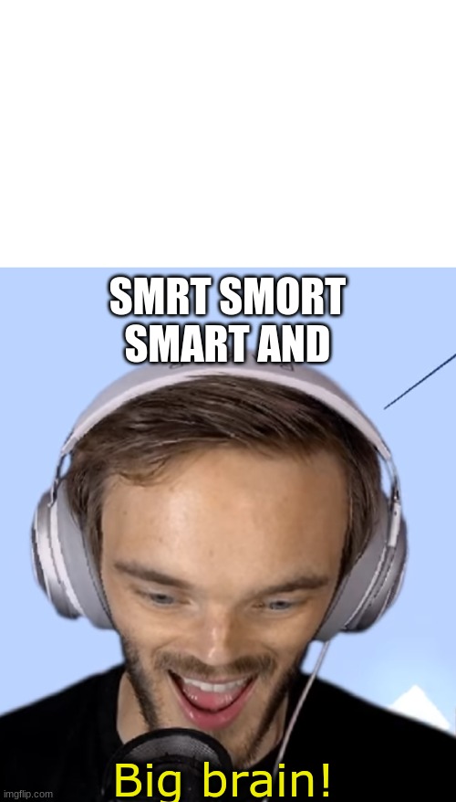 what | SMRT SMORT SMART AND | image tagged in pewdiepie big brain | made w/ Imgflip meme maker