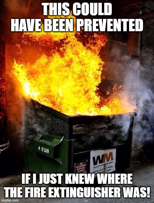 Dumpster Fire | THIS COULD HAVE BEEN PREVENTED; IF I JUST KNEW WHERE THE FIRE EXTINGUISHER WAS! | image tagged in dumpster fire | made w/ Imgflip meme maker