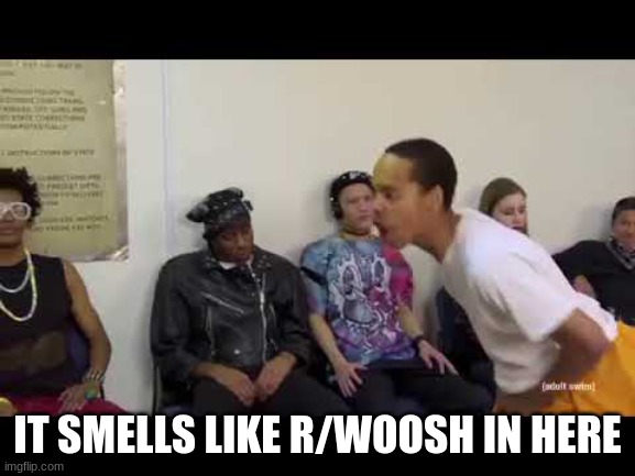 It smell like | IT SMELLS LIKE R/WOOSH IN HERE | image tagged in it smell like | made w/ Imgflip meme maker