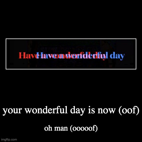 your wonderful day is (OOOOOOOOF) | image tagged in funny,demotivationals | made w/ Imgflip demotivational maker