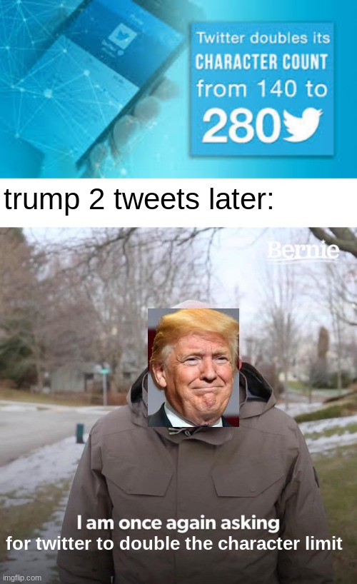 trump 2 tweets later:; for twitter to double the character limit | image tagged in memes,bernie i am once again asking for your support,donald trump | made w/ Imgflip meme maker