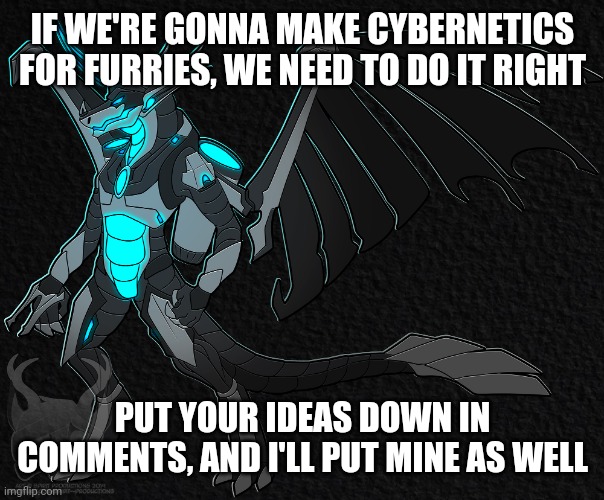 Consider this my unofficial application for head of engineering |  IF WE'RE GONNA MAKE CYBERNETICS FOR FURRIES, WE NEED TO DO IT RIGHT; PUT YOUR IDEAS DOWN IN COMMENTS, AND I'LL PUT MINE AS WELL | image tagged in furry,cybernetics | made w/ Imgflip meme maker