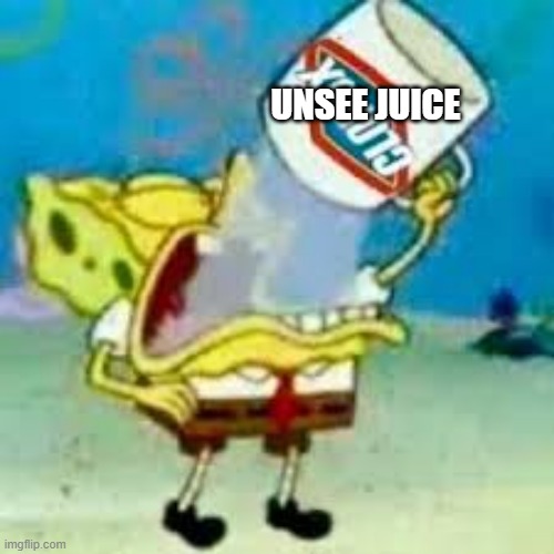 spongebob chugs bleach | UNSEE JUICE | image tagged in spongebob chugs bleach | made w/ Imgflip meme maker