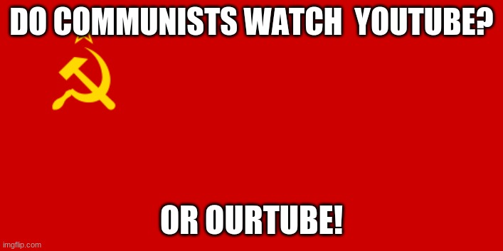 communist -_- | DO COMMUNISTS WATCH  YOUTUBE? OR OURTUBE! | image tagged in ussr flag | made w/ Imgflip meme maker