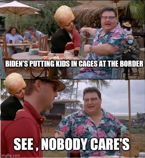 News you won't hear today (part 2) | BIDEN'S PUTTING KIDS IN CAGES AT THE BORDER; SEE , NOBODY CARE'S | image tagged in memes,see nobody cares,biased media,god biden,well yes but actually no,nevertrump | made w/ Imgflip meme maker