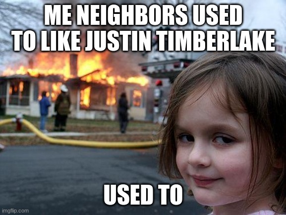 Disaster Girl Meme | ME NEIGHBORS USED TO LIKE JUSTIN TIMBERLAKE; USED TO | image tagged in memes,disaster girl | made w/ Imgflip meme maker