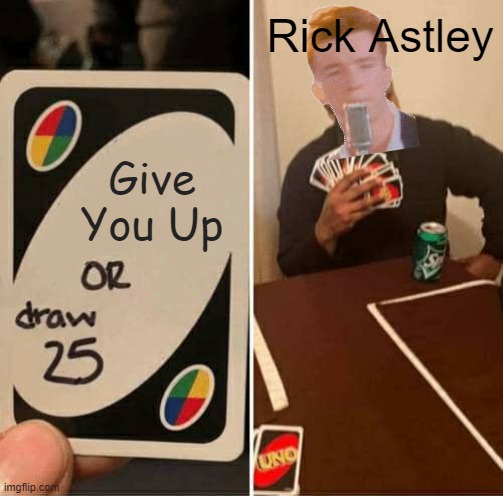 NeVeR gOnNa GiVe YoU uP | Rick Astley; Give You Up | image tagged in memes,uno draw 25 cards,rick astley | made w/ Imgflip meme maker