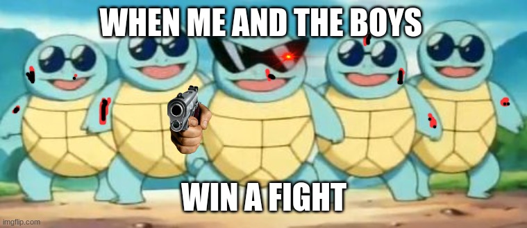 Squirtle Squad | WHEN ME AND THE BOYS; WIN A FIGHT | image tagged in squirtle squad | made w/ Imgflip meme maker
