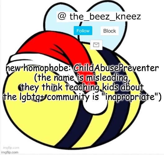 beez announcement | new homophobe: ChildAbusePreventer (the name is misleading, they think teaching kids about the lgbtq+ community is "inapropriate") | image tagged in beez announcement | made w/ Imgflip meme maker