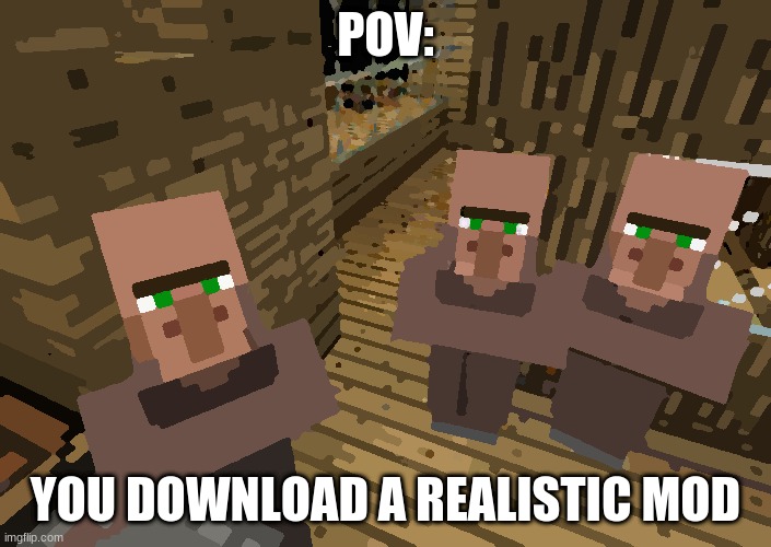 idk why i did this | POV:; YOU DOWNLOAD A REALISTIC MOD | image tagged in minecraft villagers | made w/ Imgflip meme maker