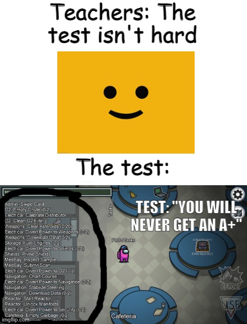 ded meme but very good (changed title by kenan) | Teachers: The test isn't hard; The test:; TEST: "YOU WILL NEVER GET AN A+" | image tagged in blank white template | made w/ Imgflip meme maker
