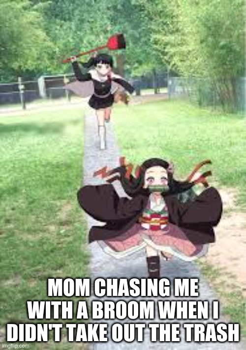 ucncnucunskdfhvsyurhfne | MOM CHASING ME WITH A BROOM WHEN I DIDN'T TAKE OUT THE TRASH | image tagged in nezuko meme | made w/ Imgflip meme maker