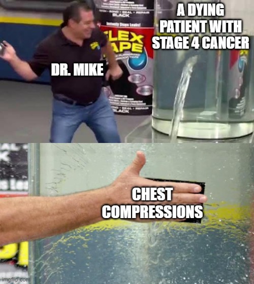 Chest compressions, chest compressions, chest compressions! | A DYING PATIENT WITH STAGE 4 CANCER; DR. MIKE; CHEST COMPRESSIONS | image tagged in flex tape,chest compressions,dr mike | made w/ Imgflip meme maker