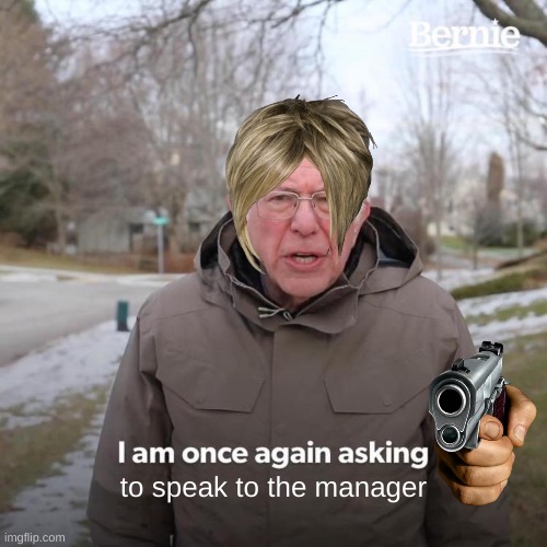 karen | to speak to the manager | image tagged in memes,bernie i am once again asking for your support,karen | made w/ Imgflip meme maker