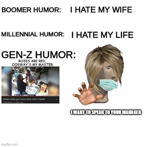 I made the meme on the left in Cool_Stuff_Posted_Me | I WANT TO SPEAK TO YOUR MANAGER | image tagged in boomer humor millennial humor gen-z humor | made w/ Imgflip meme maker