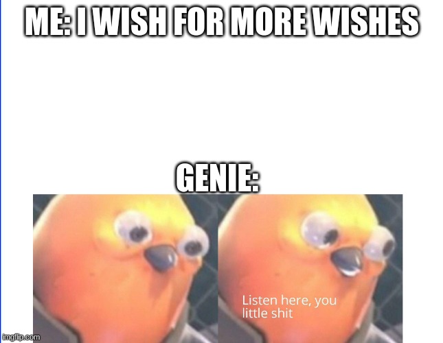 Listen here you little shit | ME: I WISH FOR MORE WISHES GENIE: | image tagged in listen here you little shit | made w/ Imgflip meme maker