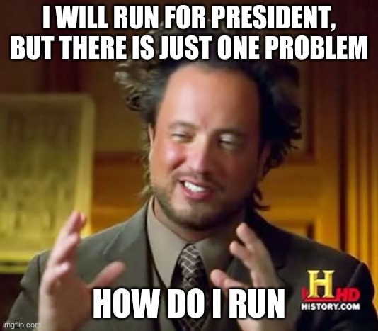 GO HARRY PLOR | I WILL RUN FOR PRESIDENT, BUT THERE IS JUST ONE PROBLEM; HOW DO I RUN | image tagged in memes,ancient aliens | made w/ Imgflip meme maker
