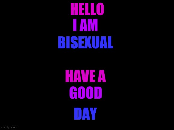 :) |  I AM; HELLO; BISEXUAL; HAVE A; GOOD; DAY | image tagged in blank white template | made w/ Imgflip meme maker