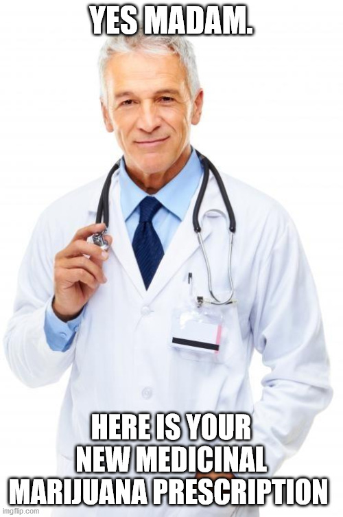 Doctor | YES MADAM. HERE IS YOUR NEW MEDICINAL MARIJUANA PRESCRIPTION | image tagged in doctor | made w/ Imgflip meme maker