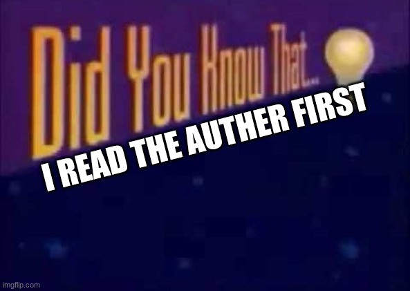 Did you know that... | I READ THE AUTHER FIRST | image tagged in did you know that | made w/ Imgflip meme maker