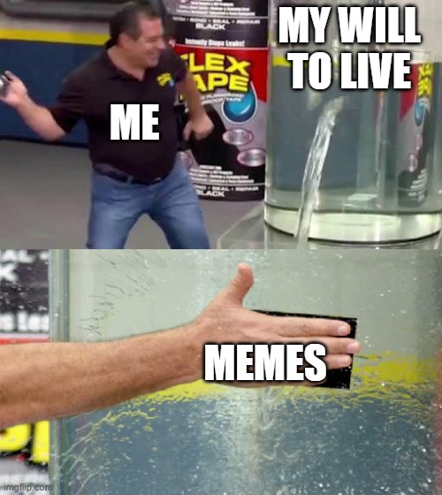 Flex Tape | MY WILL TO LIVE; ME; MEMES | image tagged in flex tape | made w/ Imgflip meme maker