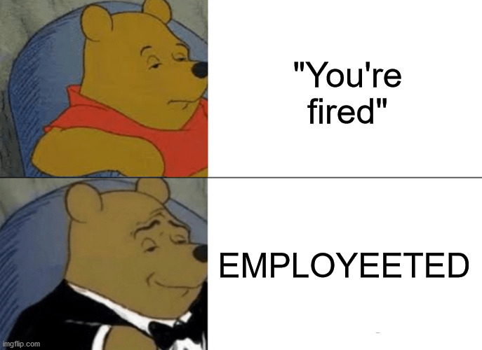 Yeet | "You're fired"; EMPLOYEETED | image tagged in memes,tuxedo winnie the pooh | made w/ Imgflip meme maker