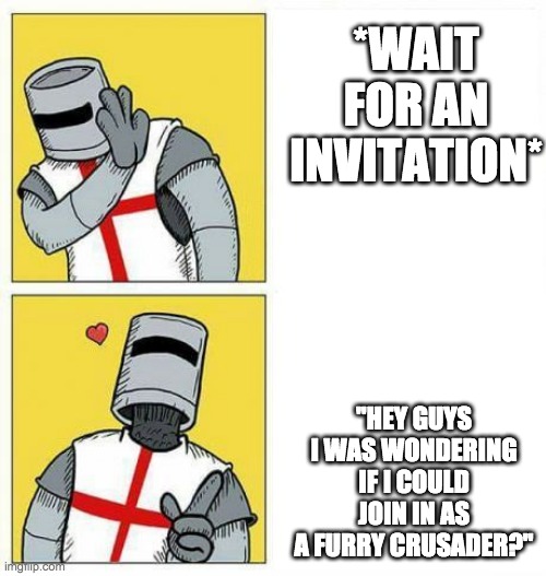 Plz | *WAIT FOR AN INVITATION*; "HEY GUYS I WAS WONDERING IF I COULD JOIN IN AS A FURRY CRUSADER?" | image tagged in crusader's choice | made w/ Imgflip meme maker