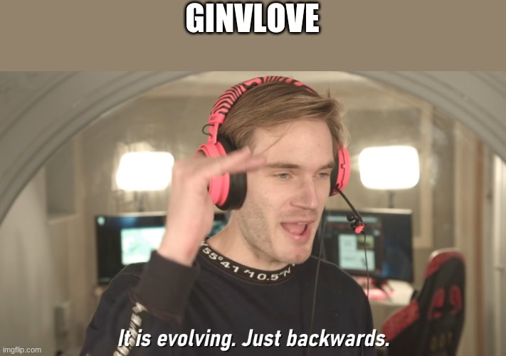 Its evolving just backwards | GINVLOVE | image tagged in its evolving just backwards | made w/ Imgflip meme maker