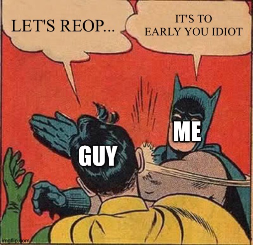 Uk | LET'S REOP... IT'S TO EARLY YOU IDIOT; ME; GUY | image tagged in memes,batman slapping robin | made w/ Imgflip meme maker