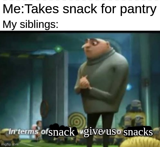 Snacks with siblings be like | Me:Takes snack for pantry; My siblings:; snacks; give us; snack | image tagged in in terms on something we have no something | made w/ Imgflip meme maker