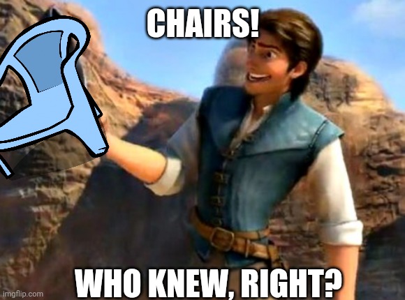 CHAIRS! WHO KNEW, RIGHT? | made w/ Imgflip meme maker