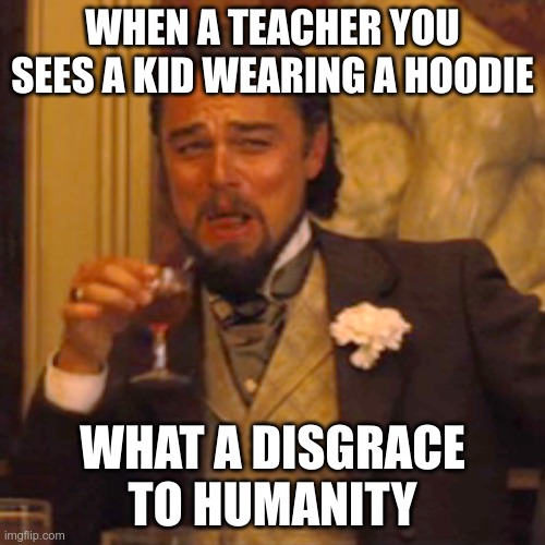 Laughing Leo | WHEN A TEACHER YOU SEES A KID WEARING A HOODIE; WHAT A DISGRACE TO HUMANITY | image tagged in memes,laughing leo | made w/ Imgflip meme maker