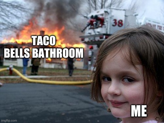 Disaster Girl | TACO BELLS BATHROOM; ME | image tagged in memes,disaster girl | made w/ Imgflip meme maker