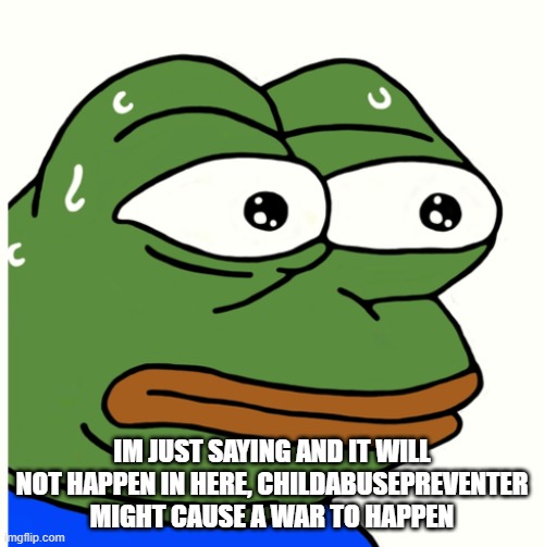 its a possible chance | IM JUST SAYING AND IT WILL NOT HAPPEN IN HERE, CHILDABUSEPREVENTER MIGHT CAUSE A WAR TO HAPPEN | image tagged in stressed pepe | made w/ Imgflip meme maker