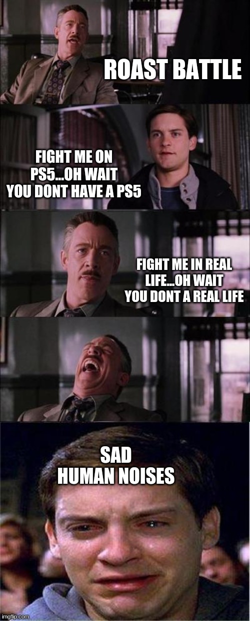 Peter Parker Cry | ROAST BATTLE; FIGHT ME ON PS5...OH WAIT YOU DONT HAVE A PS5; FIGHT ME IN REAL LIFE...OH WAIT YOU DONT A REAL LIFE; SAD HUMAN NOISES | image tagged in memes,peter parker cry | made w/ Imgflip meme maker