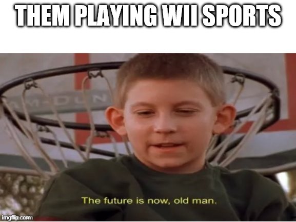The future is now, old man | THEM PLAYING WII SPORTS | image tagged in the future is now old man | made w/ Imgflip meme maker