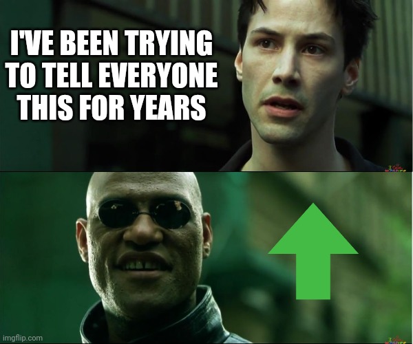 neo trying to tell me | I'VE BEEN TRYING TO TELL EVERYONE THIS FOR YEARS | image tagged in neo trying to tell me | made w/ Imgflip meme maker