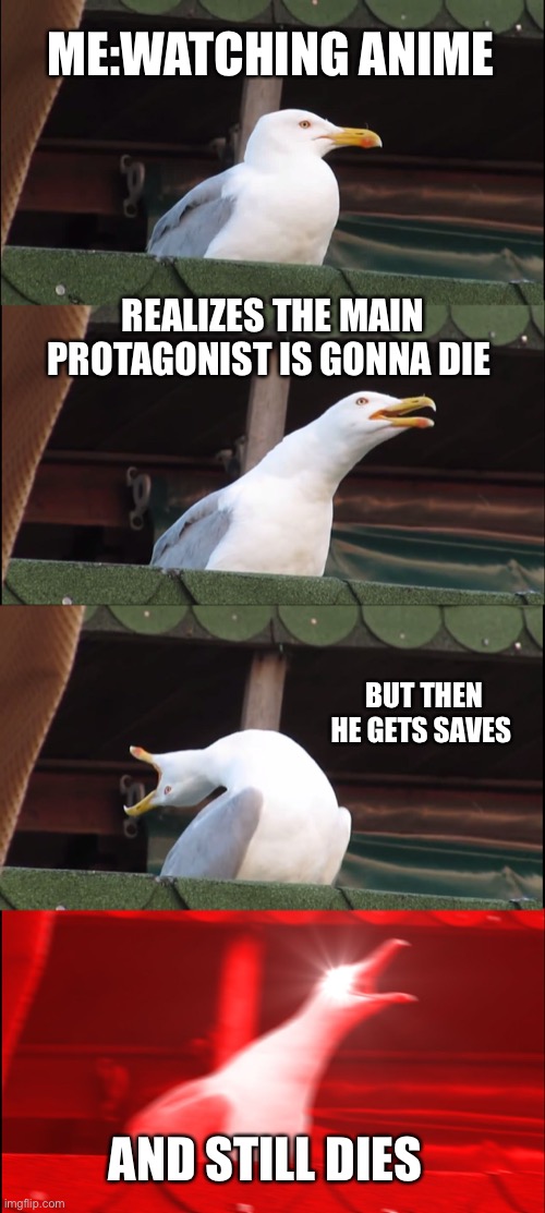 Inhaling Seagull Meme | ME:WATCHING ANIME; REALIZES THE MAIN PROTAGONIST IS GONNA DIE; BUT THEN HE GETS SAVES; AND STILL DIES | image tagged in memes,inhaling seagull | made w/ Imgflip meme maker