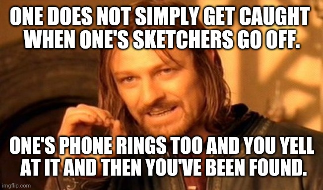 One Does Not Simply Meme | ONE DOES NOT SIMPLY GET CAUGHT 
WHEN ONE'S SKETCHERS GO OFF. ONE'S PHONE RINGS TOO AND YOU YELL
 AT IT AND THEN YOU'VE BEEN FOUND. | image tagged in memes,one does not simply | made w/ Imgflip meme maker