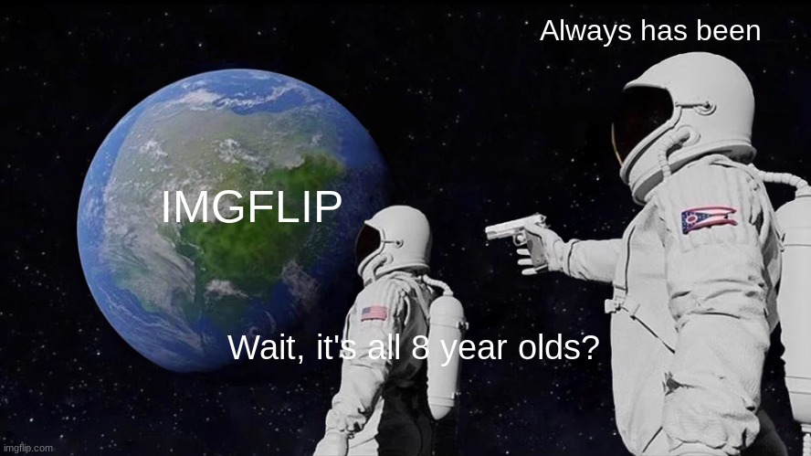 Always Has Been Meme | IMGFLIP Always has been Wait, it's all 8 year olds? | image tagged in memes,always has been | made w/ Imgflip meme maker