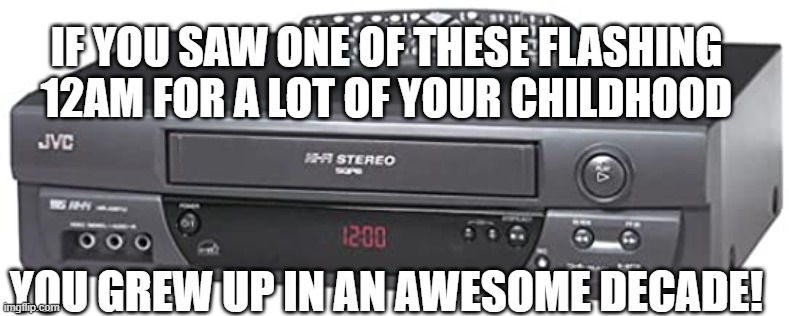 awesome decade | IF YOU SAW ONE OF THESE FLASHING 12AM FOR A LOT OF YOUR CHILDHOOD; YOU GREW UP IN AN AWESOME DECADE! | image tagged in vcr,12am,80s | made w/ Imgflip meme maker