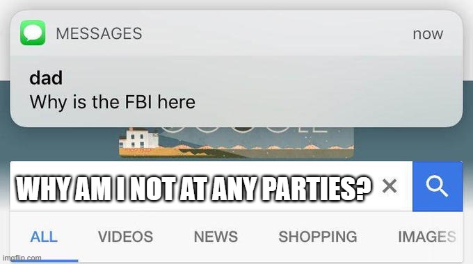 he cant know the answer | WHY AM I NOT AT ANY PARTIES? | image tagged in why is the fbi here | made w/ Imgflip meme maker