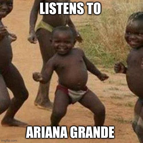 Third World Success Kid | LISTENS TO; ARIANA GRANDE | image tagged in memes,third world success kid | made w/ Imgflip meme maker