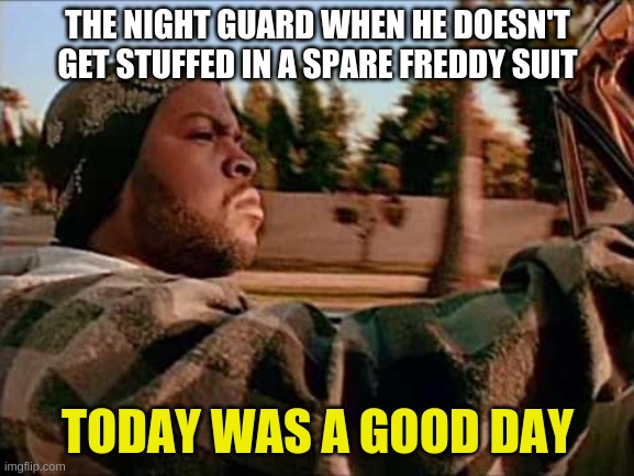 Today Was A Good Day | THE NIGHT GUARD WHEN HE DOESN'T GET STUFFED IN A SPARE FREDDY SUIT; TODAY WAS A GOOD DAY | image tagged in memes,today was a good day | made w/ Imgflip meme maker