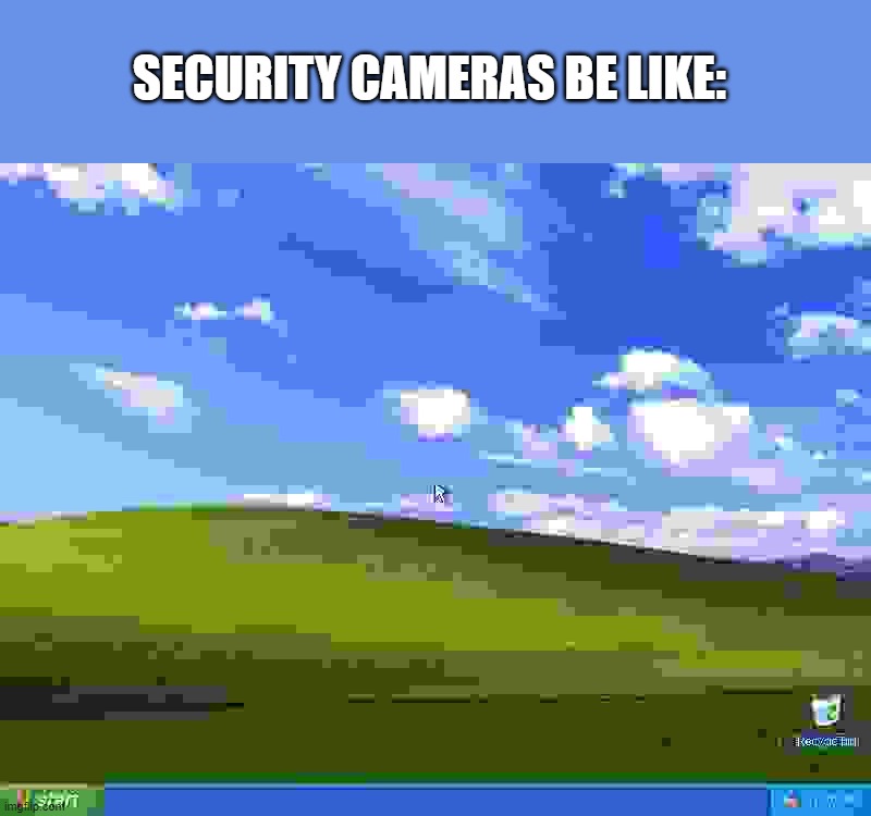 A is for AAAAAAAAAAAAAAAAHHHHHHHHHHHHHH | SECURITY CAMERAS BE LIKE: | image tagged in windows xp,security cameras | made w/ Imgflip meme maker